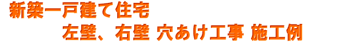 新築一戸建て住宅の左壁、右壁穴あけ工事施工例